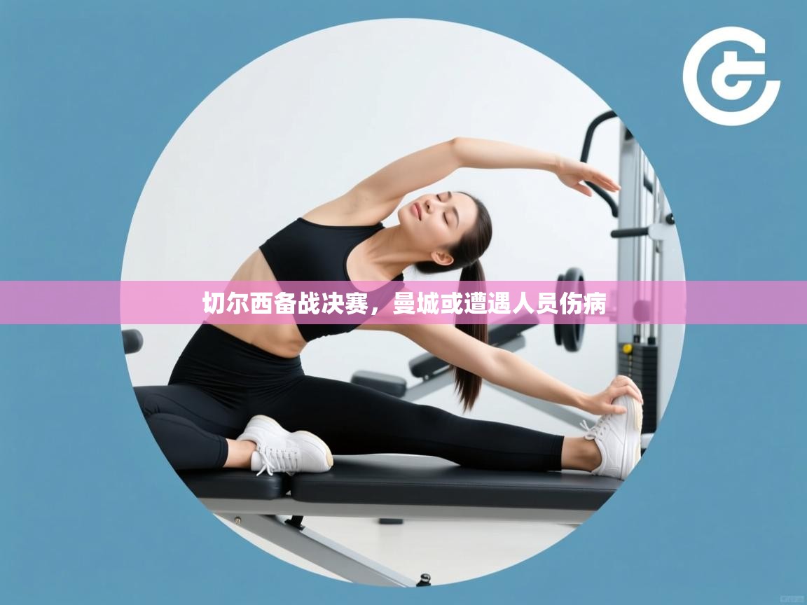 蓝鲸体育app下载官网-切尔西备战决赛,曼城或遭遇人员伤病 第2张