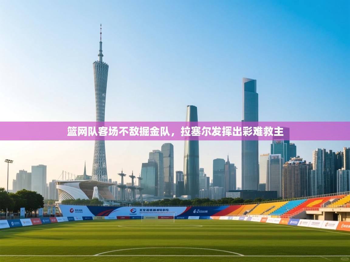 蓝鲸体育网页版-篮网队客场不敌掘金队,拉塞尔发挥出彩难救主 第2张