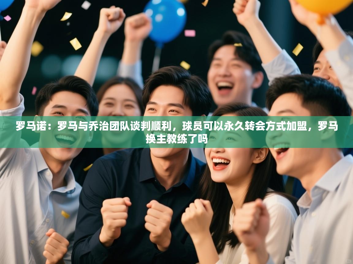 蓝鲸体育直播-罗马诺：罗马与乔治团队谈判顺利，球员可以永久转会方式加盟，罗马换主教练了吗  第1张