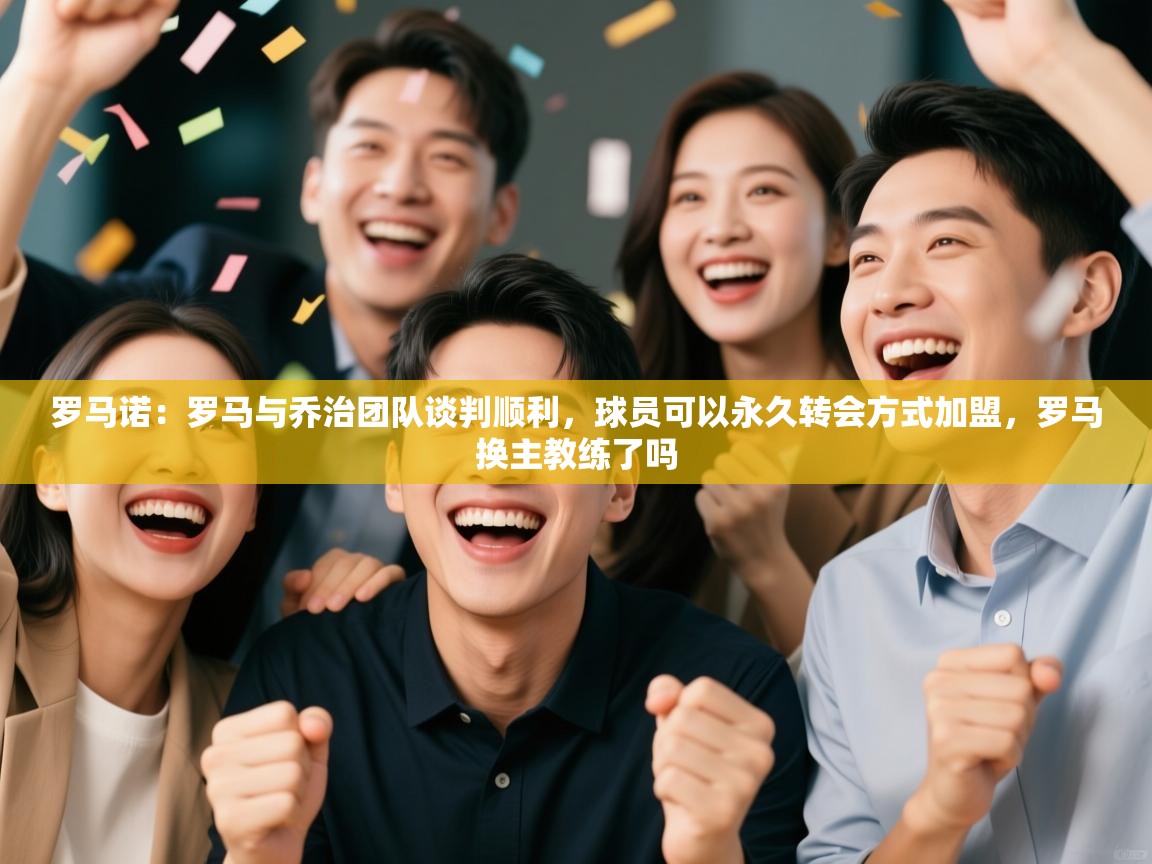 蓝鲸体育直播-罗马诺：罗马与乔治团队谈判顺利，球员可以永久转会方式加盟，罗马换主教练了吗  第2张