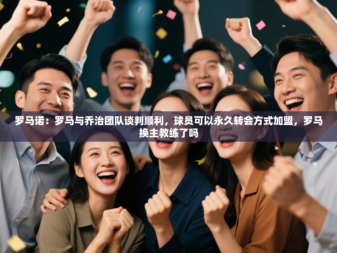 蓝鲸体育直播-罗马诺：罗马与乔治团队谈判顺利，球员可以永久转会方式加盟，罗马换主教练了吗  第3张