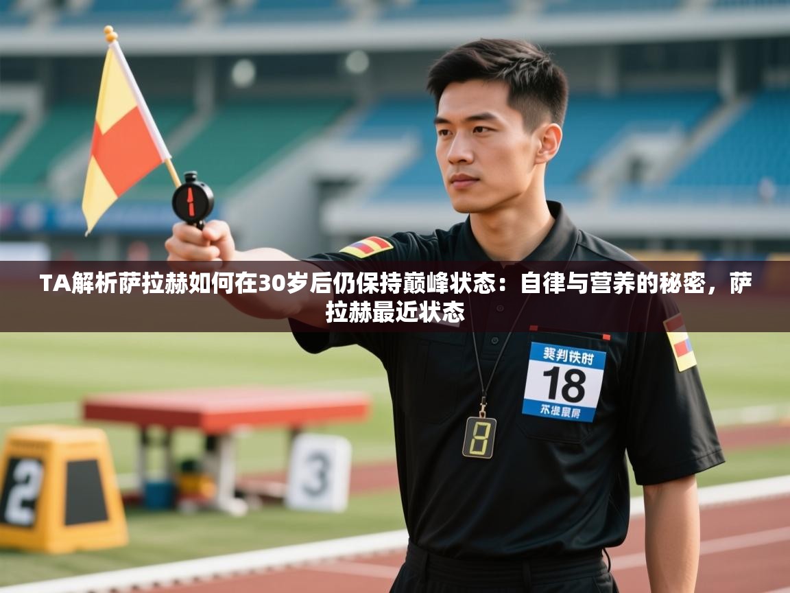 蓝鲸体育在线-TA解析萨拉赫如何在30岁后仍保持巅峰状态：自律与营养的秘密，萨拉赫最近状态  第1张