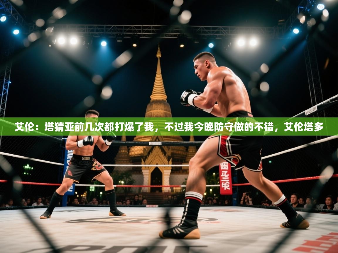 蓝鲸体育在线观看-艾伦：塔猜亚前几次都打爆了我，不过我今晚防守做的不错，艾伦塔多  第1张