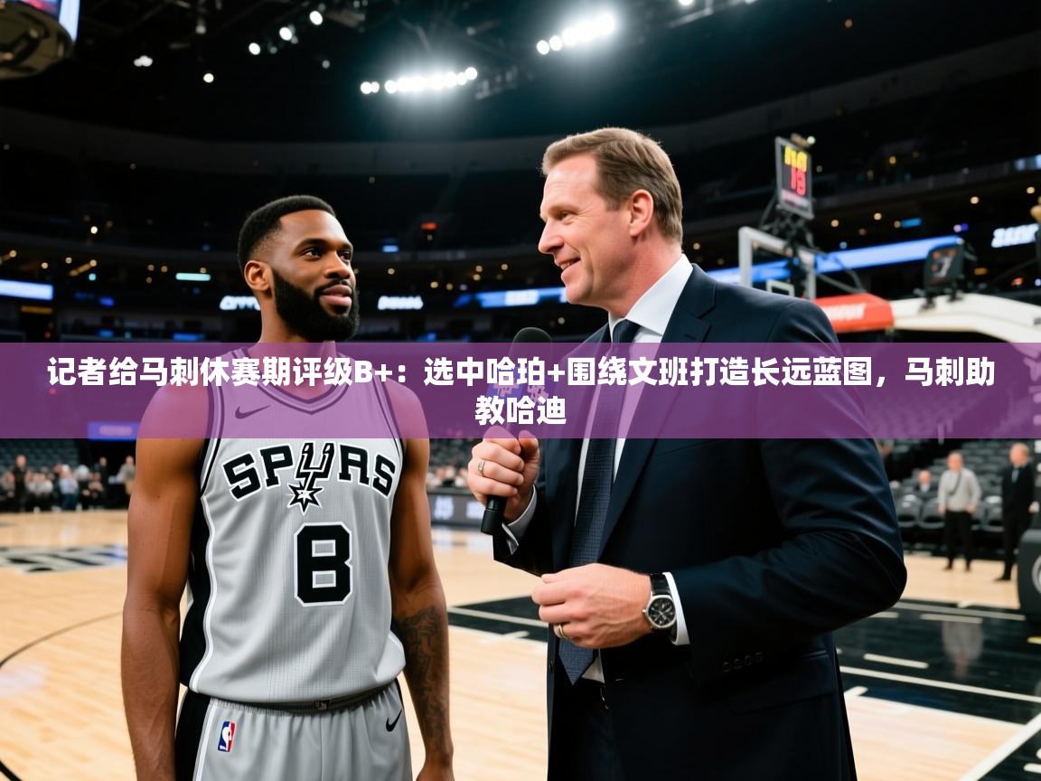 蓝鲸体育在线观看-记者给马刺休赛期评级B+:选中哈珀+围绕文班打造长远蓝图,马刺助教哈迪 第4张