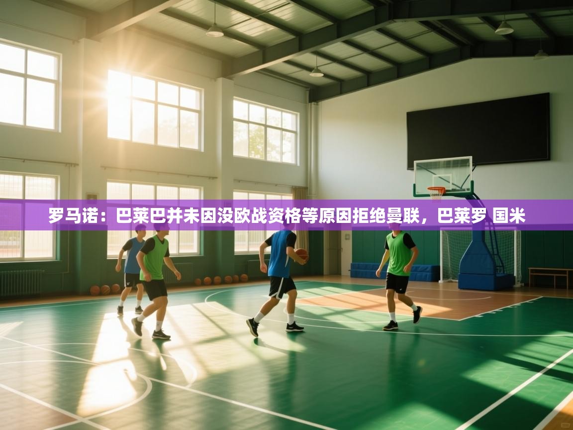 蓝鲸体育app下载-罗马诺：巴莱巴并未因没欧战资格等原因拒绝曼联，巴莱罗 国米  第3张