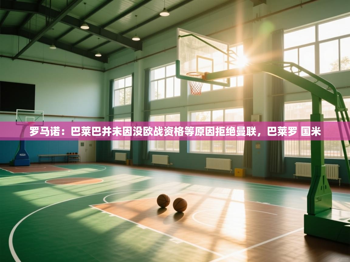 蓝鲸体育app下载-罗马诺：巴莱巴并未因没欧战资格等原因拒绝曼联，巴莱罗 国米  第4张