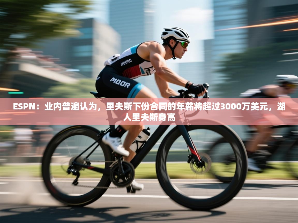 鲸蓝体育平台-ESPN：业内普遍认为，里夫斯下份合同的年薪将超过3000万美元，湖人里夫斯身高  第2张